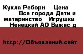 Кукла Реборн  › Цена ­ 13 300 - Все города Дети и материнство » Игрушки   . Ненецкий АО,Вижас д.